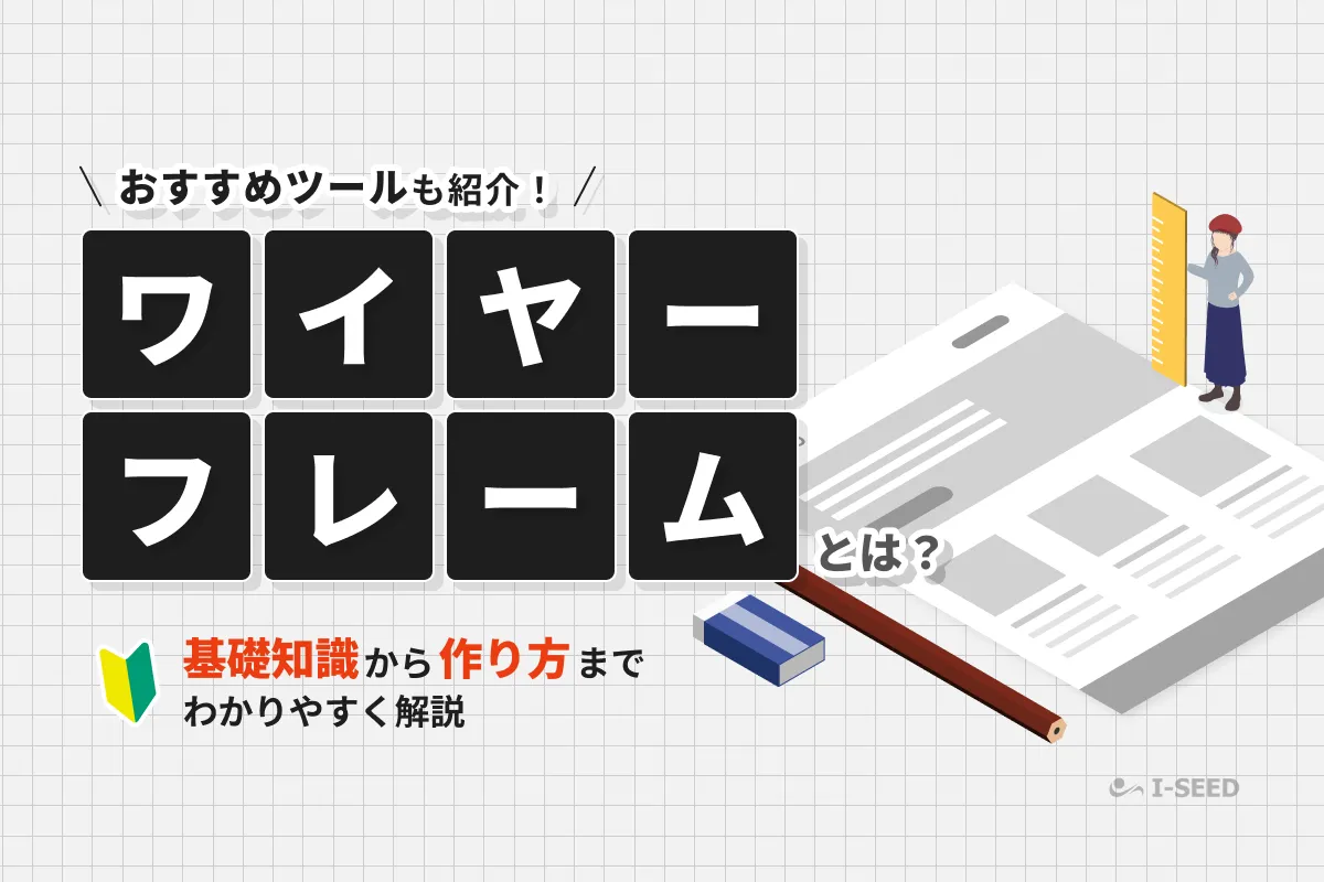 ワイヤーフレームとは？基礎知識から作り方、Figmaなどの便利ツールまで徹底解説！