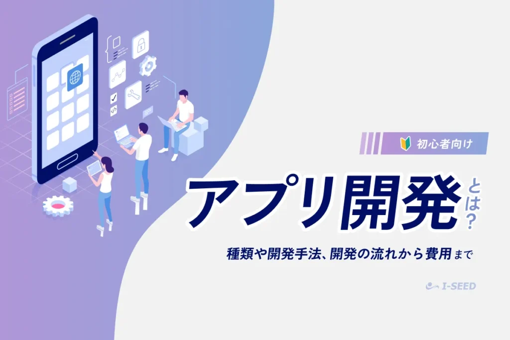 アプリ開発とは？種類・手法・流れ・費用まで初心者向けにわかりやすく解説