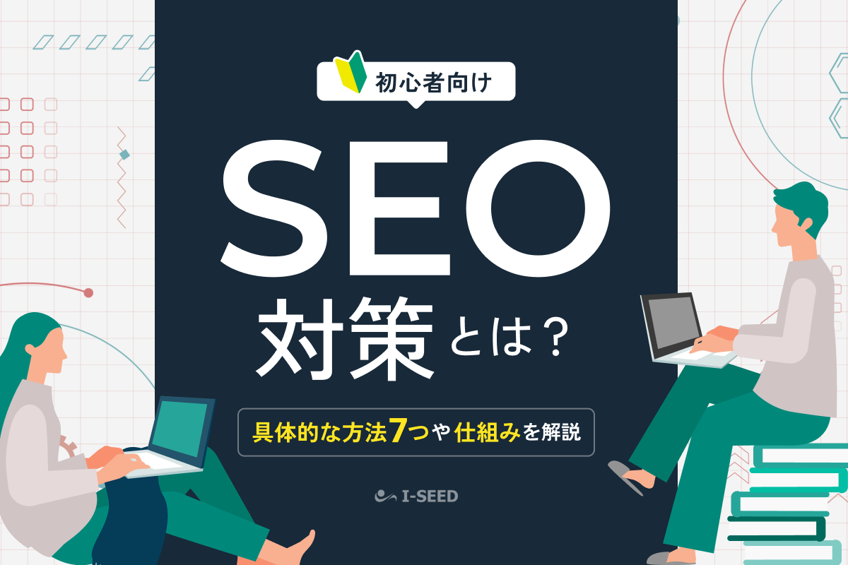 SEO対策とは？仕組み・メリット・具体的な7つの対策を初心者向けに解説