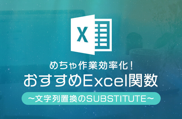 めちゃ作業効率化！おすすめExcel関数：文字列置換のSUBSTITUTE